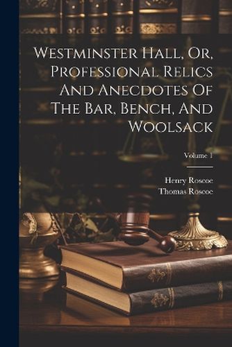 Westminster Hall, Or, Professional Relics And Anecdotes Of The Bar, Bench, And Woolsack; Volume 1