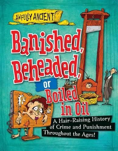 Cover image for Banished, Beheaded, or Boiled in Oil: A Hair-Raising History of Crime and Punishment Throughout the Ages!