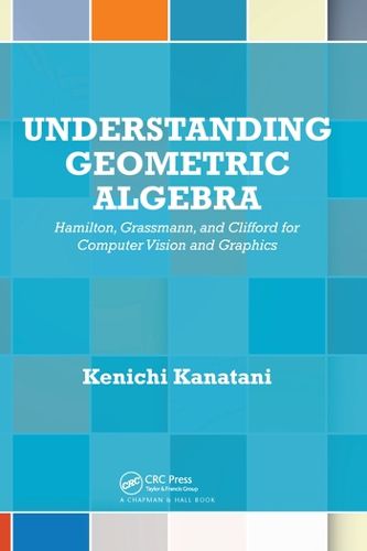 Cover image for Understanding Geometric Algebra: Hamilton, Grassmann, and Clifford for Computer Vision and Graphics