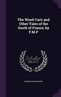 Cover image for The Wood-Cart; And Other Tales of the South of France, by F.M.P