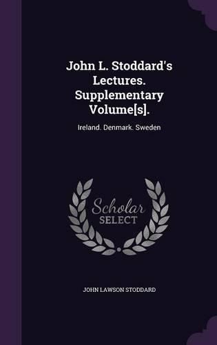 Cover image for John L. Stoddard's Lectures. Supplementary Volume[s].: Ireland. Denmark. Sweden
