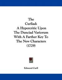 Cover image for The Curliad: A Hypercritic Upon the Dunciad Variorum with a Farther Key to the New Characters (1729)