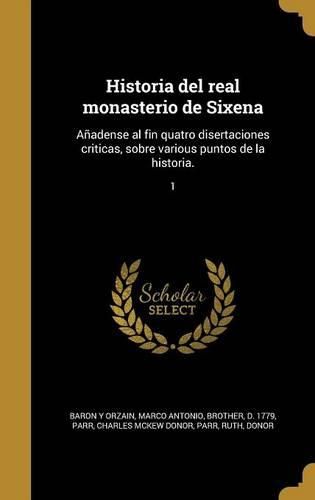 Cover image for Historia del Real Monasterio de Sixena: Anadense Al Fin Quatro Disertaciones Criticas, Sobre Various Puntos de La Historia.; 1