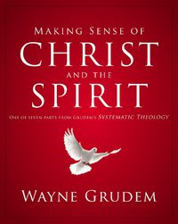 Cover image for Making Sense of Christ and the Spirit: One of Seven Parts from Grudem's Systematic Theology