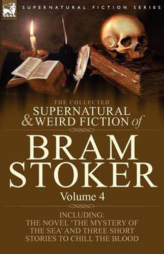 Cover image for The Collected Supernatural and Weird Fiction of Bram Stoker: 4-Contains the Novel 'The Mystery of the Sea' and Three Short Stories to Chill the Blood