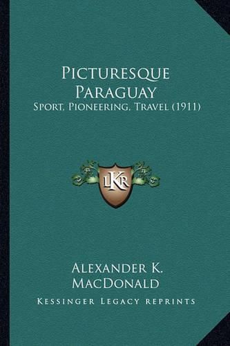 Cover image for Picturesque Paraguay: Sport, Pioneering, Travel (1911)