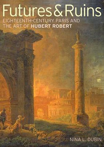 Cover image for Futures & Ruins - Eighteenth-Century Paris and the Art of Hubert Robert