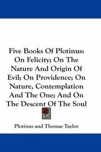 Cover image for Five Books of Plotinus: On Felicity; On the Nature and Origin of Evil; On Providence; On Nature, Contemplation and the One; And on the Descent of the Soul