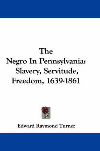 Cover image for The Negro in Pennsylvania: Slavery, Servitude, Freedom, 1639-1861