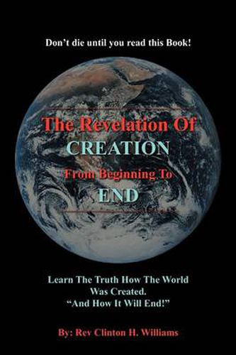 Cover image for The Revelation of Creation from Beginning to End: Learn the Truth How the World Was Created.  And How It Will End!