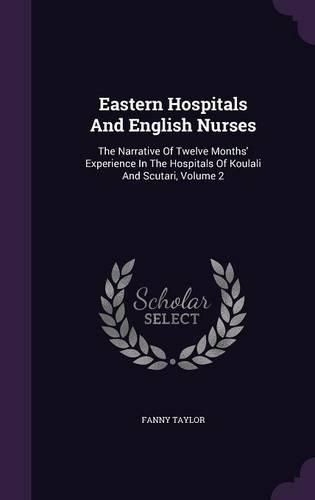 Cover image for Eastern Hospitals and English Nurses: The Narrative of Twelve Months' Experience in the Hospitals of Koulali and Scutari, Volume 2