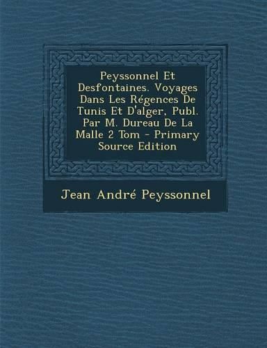 Cover image for Peyssonnel Et Desfontaines. Voyages Dans Les Regences De Tunis Et D'alger, Publ. Par M. Dureau De La Malle 2 Tom - Primary Source Edition
