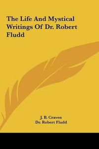 Cover image for The Life and Mystical Writings of Dr. Robert Fludd the Life and Mystical Writings of Dr. Robert Fludd