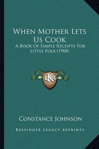 Cover image for When Mother Lets Us Cook: A Book of Simple Receipts for Little Folk (1908)