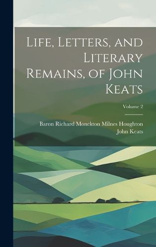 Cover image for Life, Letters, and Literary Remains, of John Keats; Volume 2