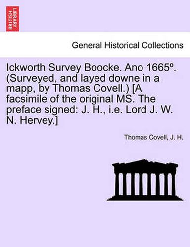 Cover image for Ickworth Survey Boocke. Ano 1665 . (Surveyed, and Layed Downe in a Mapp, by Thomas Covell.) [A Facsimile of the Original Ms. the Preface Signed: J. H., i.e. Lord J. W. N. Hervey.]