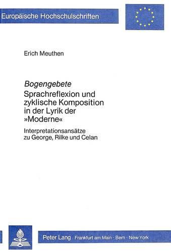 Bogengebete: Sprachreflexion Und Zyklische Komposition in Der Lyrik Der -Moderne-. Interpretationsansaetze Zu George, Rilke Und Celan