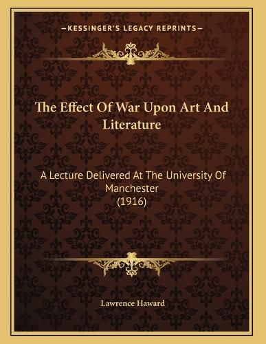Cover image for The Effect of War Upon Art and Literature: A Lecture Delivered at the University of Manchester (1916)
