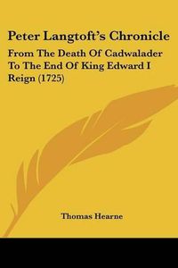 Cover image for Peter Langtoft's Chronicle: From the Death of Cadwalader to the End of King Edward I Reign (1725)