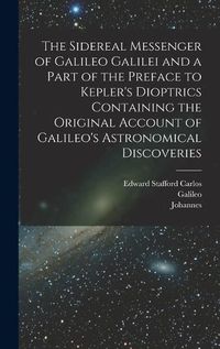 Cover image for The Sidereal Messenger of Galileo Galilei and a Part of the Preface to Kepler's Dioptrics Containing the Original Account of Galileo's Astronomical Discoveries