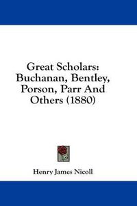 Cover image for Great Scholars: Buchanan, Bentley, Porson, Parr and Others (1880)