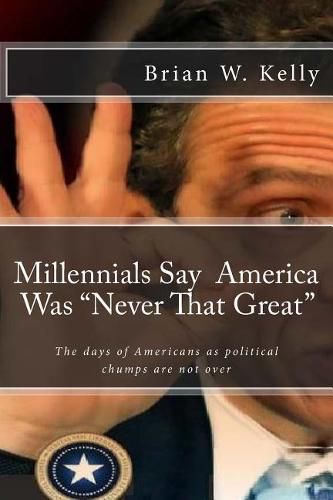 Cover image for Millennials Say America Was Never That Great: Too Many Are Pleased That the Days of Americans as Political Chumps Are Not Over!