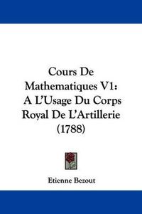 Cover image for Cours de Mathematiques V1: A L'Usage Du Corps Royal de L'Artillerie (1788)