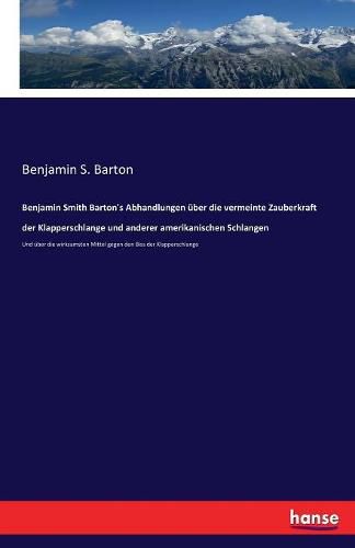 Benjamin Smith Barton's Abhandlungen uber die vermeinte Zauberkraft der Klapperschlange und anderer amerikanischen Schlangen: Und uber die wirksamsten Mittel gegen den Biss der Klapperschlange