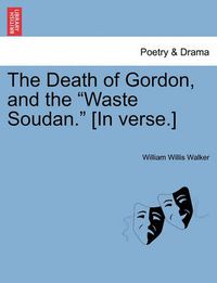 Cover image for The Death of Gordon, and the Waste Soudan. [in Verse.]