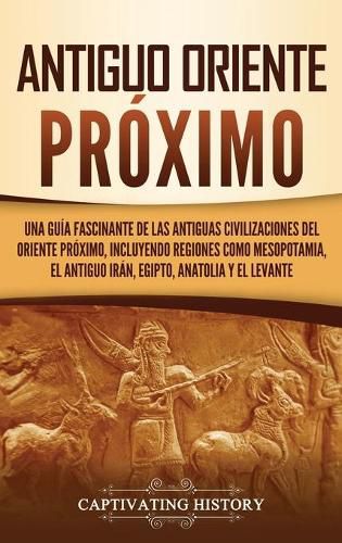 Cover image for Antiguo Oriente Proximo: Una guia fascinante de las antiguas civilizaciones del Oriente Proximo, incluyendo regiones como Mesopotamia, el antiguo Iran, Egipto, Anatolia y el Levante