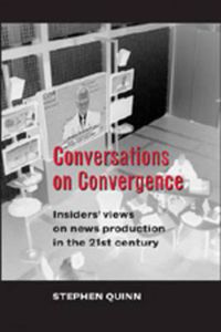 Cover image for Conversations on Convergence: Insiders' Views on News Production in the 21st Century