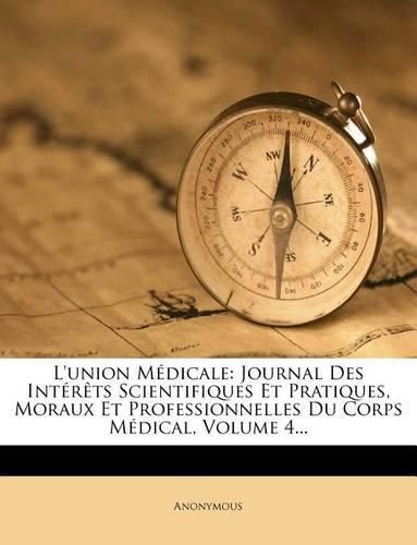 Cover image for L'Union M Dicale: Journal Des Int R Ts Scientifiques Et Pratiques, Moraux Et Professionnelles Du Corps M Dical, Volume 4...
