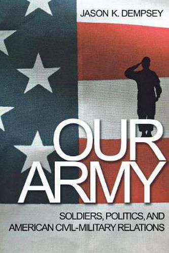 Cover image for Our Army: Soldiers, Politics, and American Civil-Military Relations