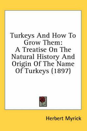 Turkeys and How to Grow Them: A Treatise on the Natural History and Origin of the Name of Turkeys (1897)