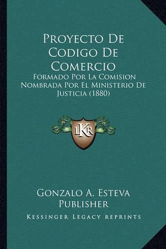 Cover image for Proyecto de Codigo de Comercio: Formado Por La Comision Nombrada Por El Ministerio de Justicia (1880)