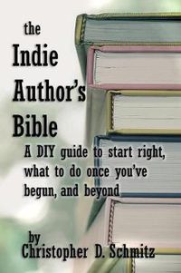 Cover image for The Indie Author's Bible: A DIY Guide to Start Right, What to Do Once You're in Print, and Beyond