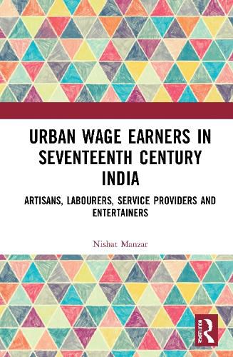 Cover image for Urban Wage Earners in Seventeenth Century India: Artisans, Labourers, Service Providers and Entertainers