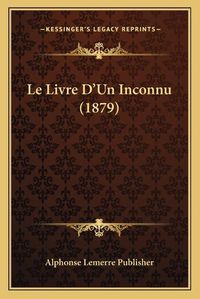 Cover image for Le Livre D'Un Inconnu (1879)