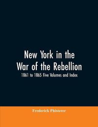 Cover image for New York in the War of the Rebellion, 1861 to 1865 Five Volumes and Index