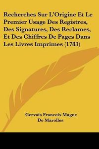 Cover image for Recherches Sur L'Origine Et Le Premier Usage Des Registres, Des Signatures, Des Reclames, Et Des Chiffres de Pages Dans Les Livres Imprimes (1783)