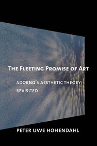 Cover image for The Fleeting Promise of Art: Adorno's Aesthetic Theory Revisited
