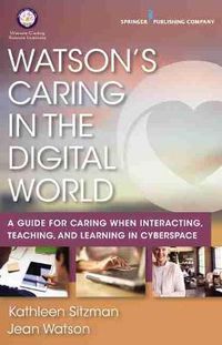 Cover image for Watson's Caring in the Digital World: A Guide for Caring when Interacting, Teaching, and Learning in Cyberspace