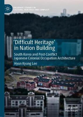 Cover image for 'Difficult Heritage' in Nation Building: South Korea and Post-Conflict Japanese Colonial Occupation Architecture