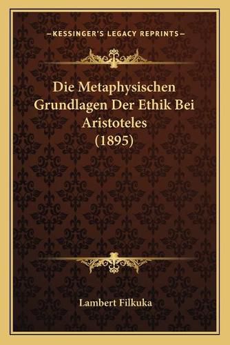 Cover image for Die Metaphysischen Grundlagen Der Ethik Bei Aristoteles (1895)