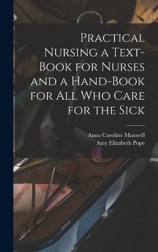 Cover image for Practical Nursing a Text-book for Nurses and a Hand-book for All Who Care for the Sick