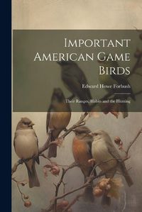 Cover image for Important American Game Birds; Their Ranges, Habits and the Hunting