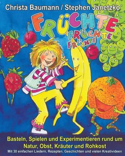 Cover image for Fruchte, Fruchte, Fruchte - Basteln, Spielen und Experimentieren rund um Natur, Obst, Krauter und Rohkost: Mit 30 einfachen Liedern, Rezepten, Geschichten und vielen Kreativideen