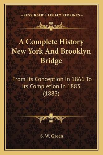 Cover image for A Complete History New York and Brooklyn Bridge: From Its Conception in 1866 to Its Completion in 1883 (1883)