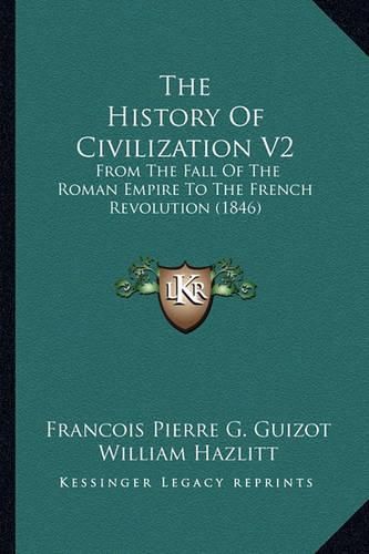 The History of Civilization V2: From the Fall of the Roman Empire to the French Revolution (1846)