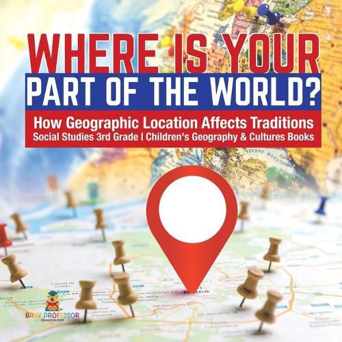 Cover image for Where Is Your Part of the World? How Geographic Location Affects Traditions Social Studies 3rd Grade Children's Geography & Cultures Books